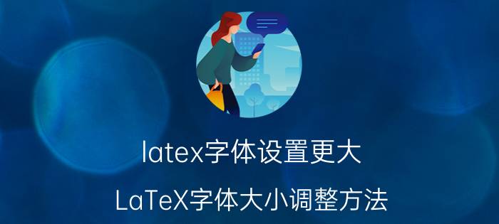 latex字体设置更大 LaTeX字体大小调整方法